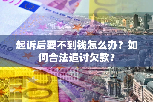 北京起诉后要不到钱怎么办？如何合法追讨欠款？