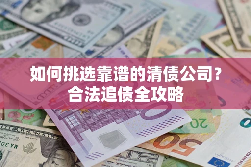 北京如何挑选靠谱的清债公司?合法追债全攻略 北京如何挑选靠谱的清债公司?合法追债全攻略