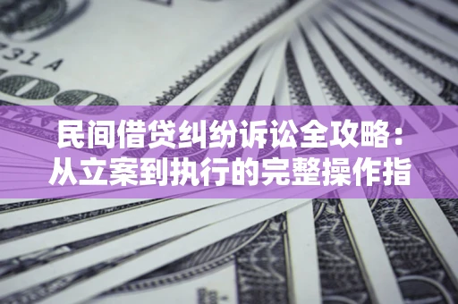 北京民间借贷纠纷诉讼全攻略：从立案到执行的完整操作指南