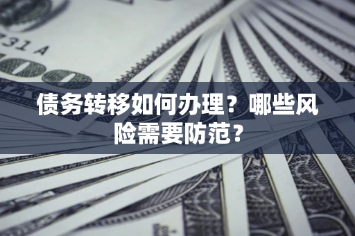 北京债务转移如何办理？哪些风险需要防范？