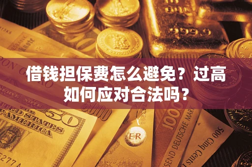 北京借钱担保费怎么避免？过高如何应对合法吗？