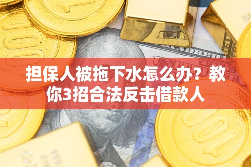 北京担保人被拖下水怎么办？教你3招合法反击借款人