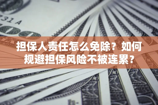 北京担保人责任怎么免除？如何规避担保风险不被连累？