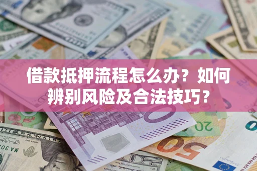 北京借款抵押流程怎么办？如何辨别风险及合法技巧？