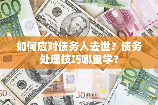北京如何应对债务人去世？债务处理技巧哪里学？