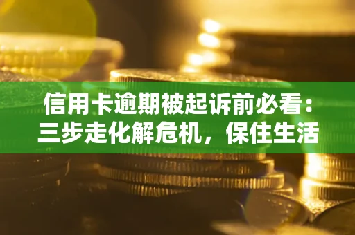 北京信用卡逾期被起诉前必看：三步走化解危机，保住生活尊严