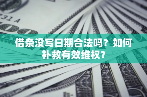 北京借条没写日期合法吗？如何补救有效维权？