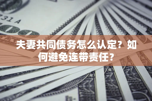 北京夫妻共同债务怎么认定？如何避免连带责任？