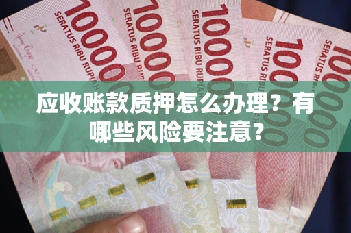 北京应收账款质押怎么办理？有哪些风险要注意？