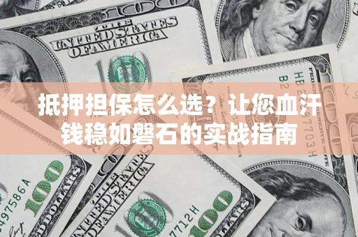 北京抵押担保怎么选？让您血汗钱稳如磐石的实战指南