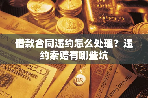 北京借款合同违约怎么处理？违约索赔有哪些坑