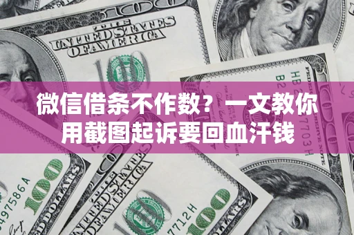 北京微信借条不作数？一文教你用截图起诉要回血汗钱