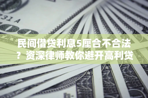 北京民间借贷利息5厘合不合法？资深律师教你避开高利贷陷阱