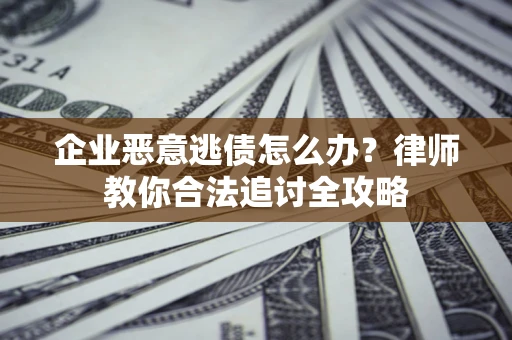 北京企业恶意逃债怎么办？律师教你合法追讨全攻略
