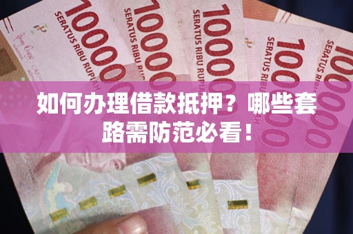 北京如何办理借款抵押？哪些套路需防范必看！