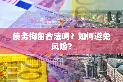 北京债务拘留合法吗？如何避免风险？