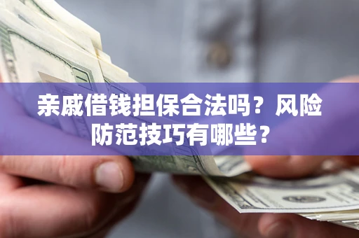 北京亲戚借钱担保合法吗？风险防范技巧有哪些？