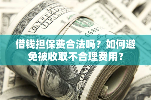 北京借钱担保费合法吗？如何避免被收取不合理费用？