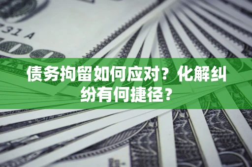 北京债务拘留如何应对？化解纠纷有何捷径？