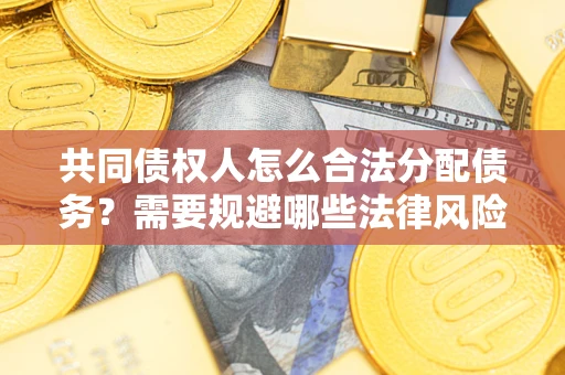 北京共同债权人怎么合法分配债务？需要规避哪些法律风险？