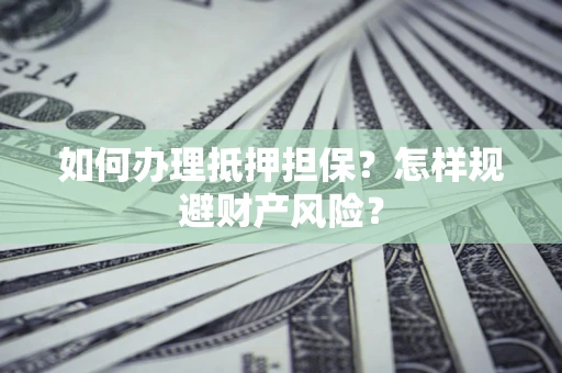 北京如何办理抵押担保？怎样规避财产风险？