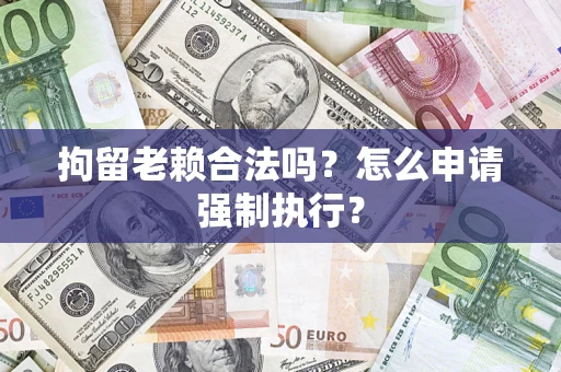 北京拘留老赖合法吗？怎么申请强制执行？