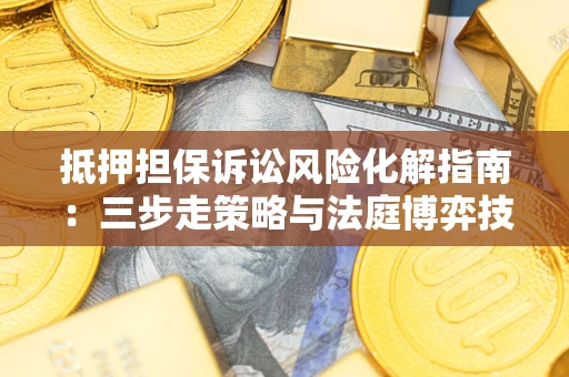 北京抵押担保诉讼风险化解指南：三步走策略与法庭博弈技巧