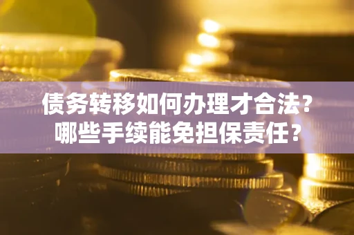 北京债务转移如何办理才合法？哪些手续能免担保责任？