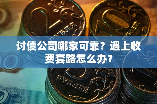 北京讨债公司哪家可靠？遇上收费套路怎么办？