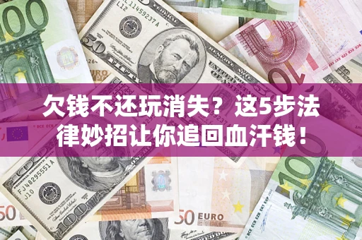 北京欠钱不还玩消失？这5步法律妙招让你追回血汗钱！