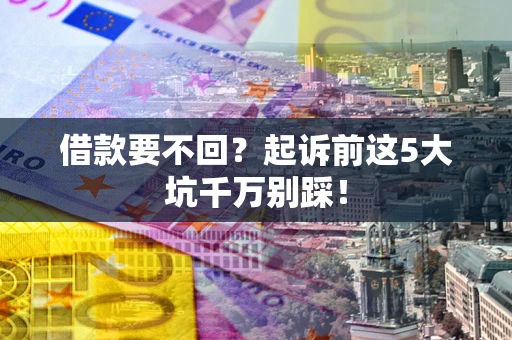 北京借款要不回？起诉前这5大坑千万别踩！