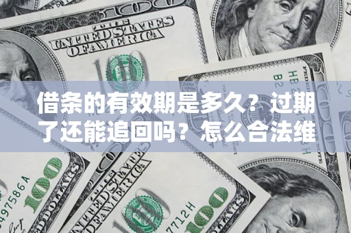 北京借条的有效期是多久？过期了还能追回吗？怎么合法维权？