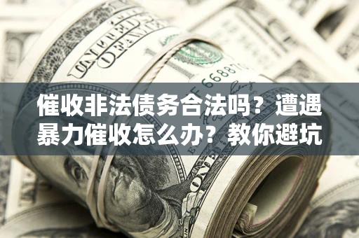 北京催收非法债务合法吗？遭遇暴力催收怎么办？教你避坑指南！