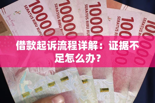 北京借款起诉流程详解：证据不足怎么办？