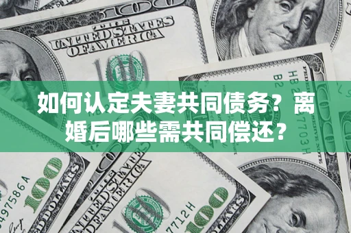北京如何认定夫妻共同债务？离婚后哪些需共同偿还？