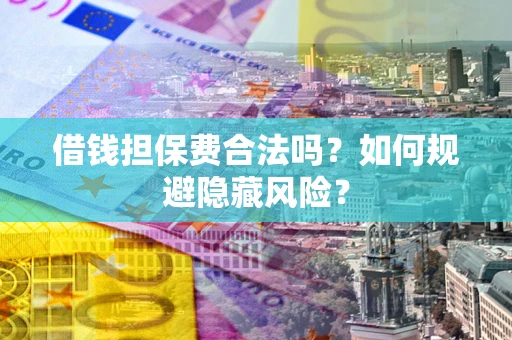 北京借钱担保费合法吗？如何规避隐藏风险？
