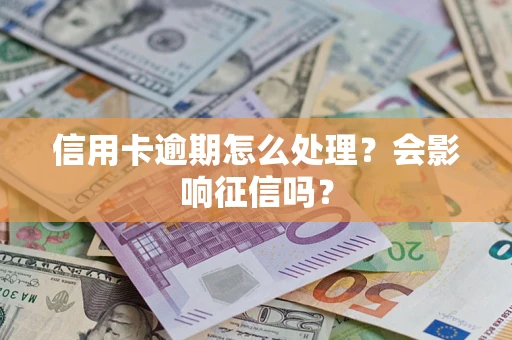 北京信用卡逾期怎么处理？会影响征信吗？