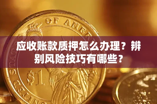 北京应收账款质押怎么办理？辨别风险技巧有哪些？
