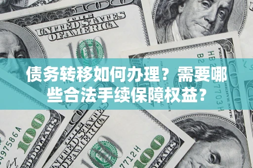 北京债务转移如何办理？需要哪些合法手续保障权益？