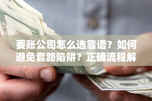 北京要账公司怎么选靠谱？如何避免套路陷阱？正确流程解析