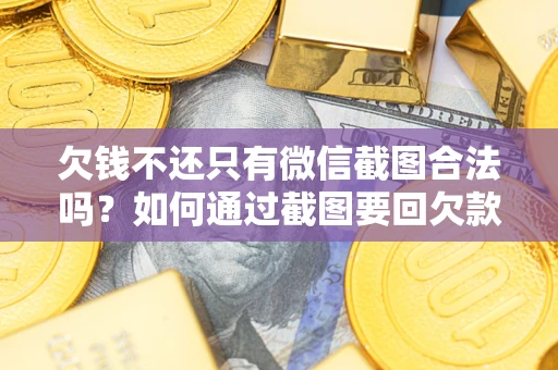 北京欠钱不还只有微信截图合法吗？如何通过截图要回欠款？