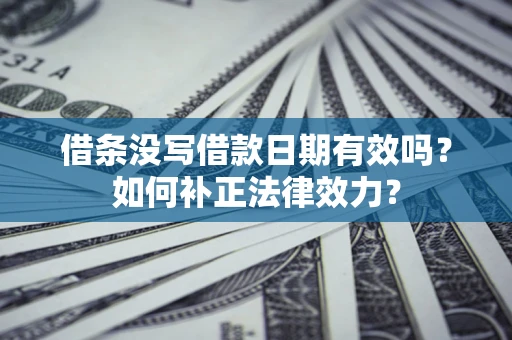 北京借条没写借款日期有效吗？如何补正法律效力？