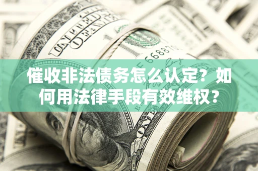 北京催收非法债务怎么认定？如何用法律手段有效维权？