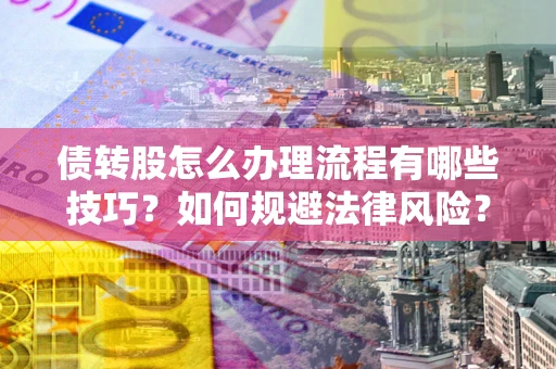 北京债转股怎么办理流程有哪些技巧？如何规避法律风险？