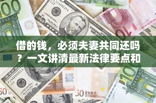 北京借的钱，必须夫妻共同还吗？一文讲清最新法律要点和避坑指南