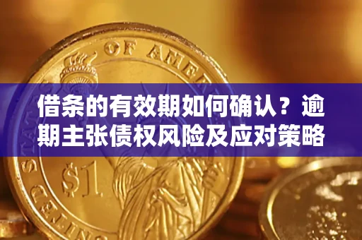 北京借条的有效期如何确认？逾期主张债权风险及应对策略？