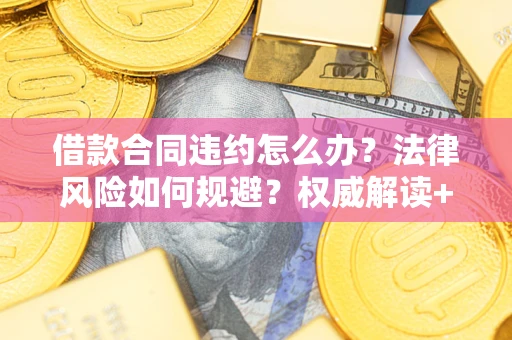 北京借款合同违约怎么办?法律风险如何规避?权威解读+实用指南 北京借款合同违约怎么办?法律风险如何规避?权威解读+实用指南