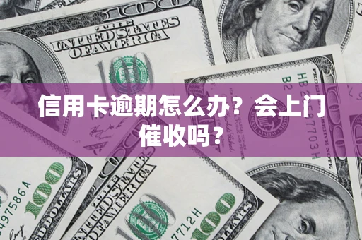 北京信用卡逾期怎么办？会上门催收吗？