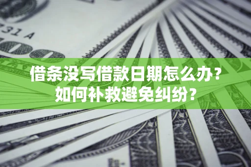 北京借条没写借款日期怎么办？如何补救避免纠纷？