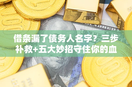 北京借条漏了债务人名字？三步补救+五大妙招守住你的血汗钱